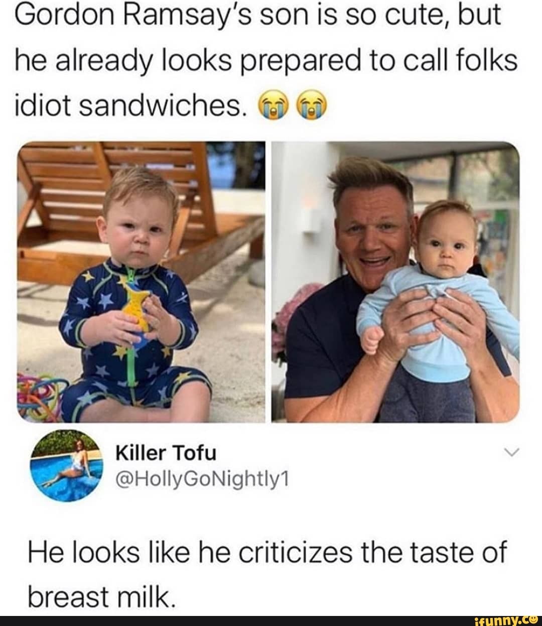 Gordon Ramsay's son is so cute, but he already looks prepared to call folks idiot sandwiches. @ @
He looks like he criticizes the taste of breast milk.