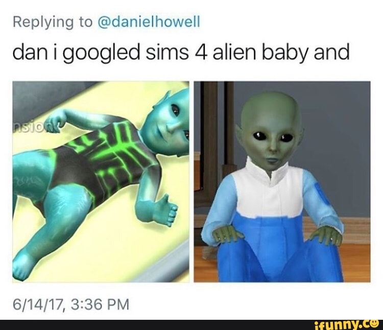 Replying to @danielhowell dan i googled sims 4 alien baby and - iFunny :)