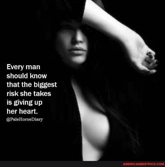 Every man should know that the biggest risk she takes is giving up
her heart.
@PaleHorseDiary