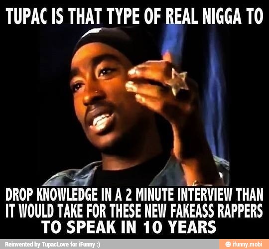 TUPAC IS THAT TYPE OF REAL NIGGA TO
à
DROP KNOWLEDGE IN A 2 MINUTE INTERVIEW THAN
IT WOULD TAKE FOR THESE NEW FAKEASS RAPPERS
TO SPEAK IN 10 YEARS
