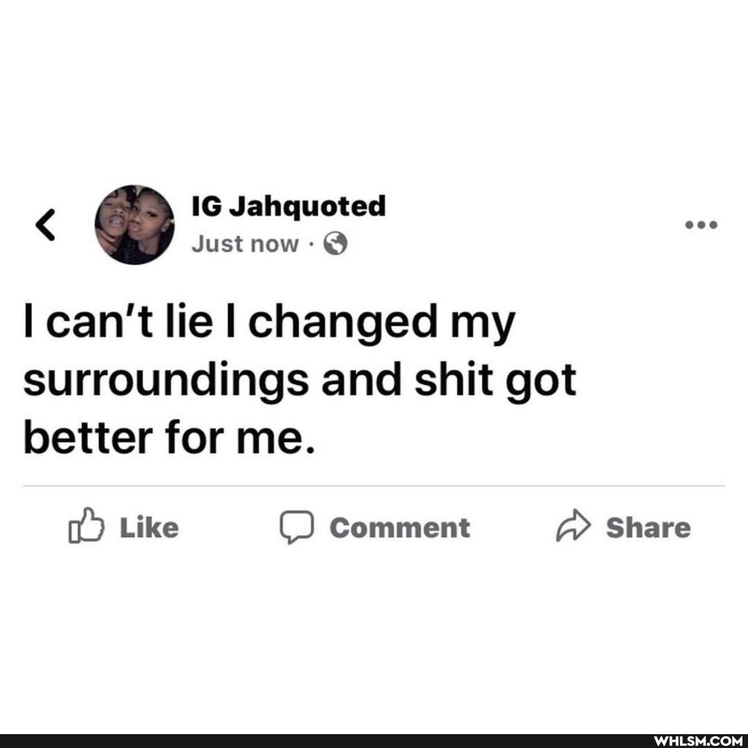< IG Jahquoted
Just now can't lie I changed my
surroundings and shit got better for me.
Like Comment Share