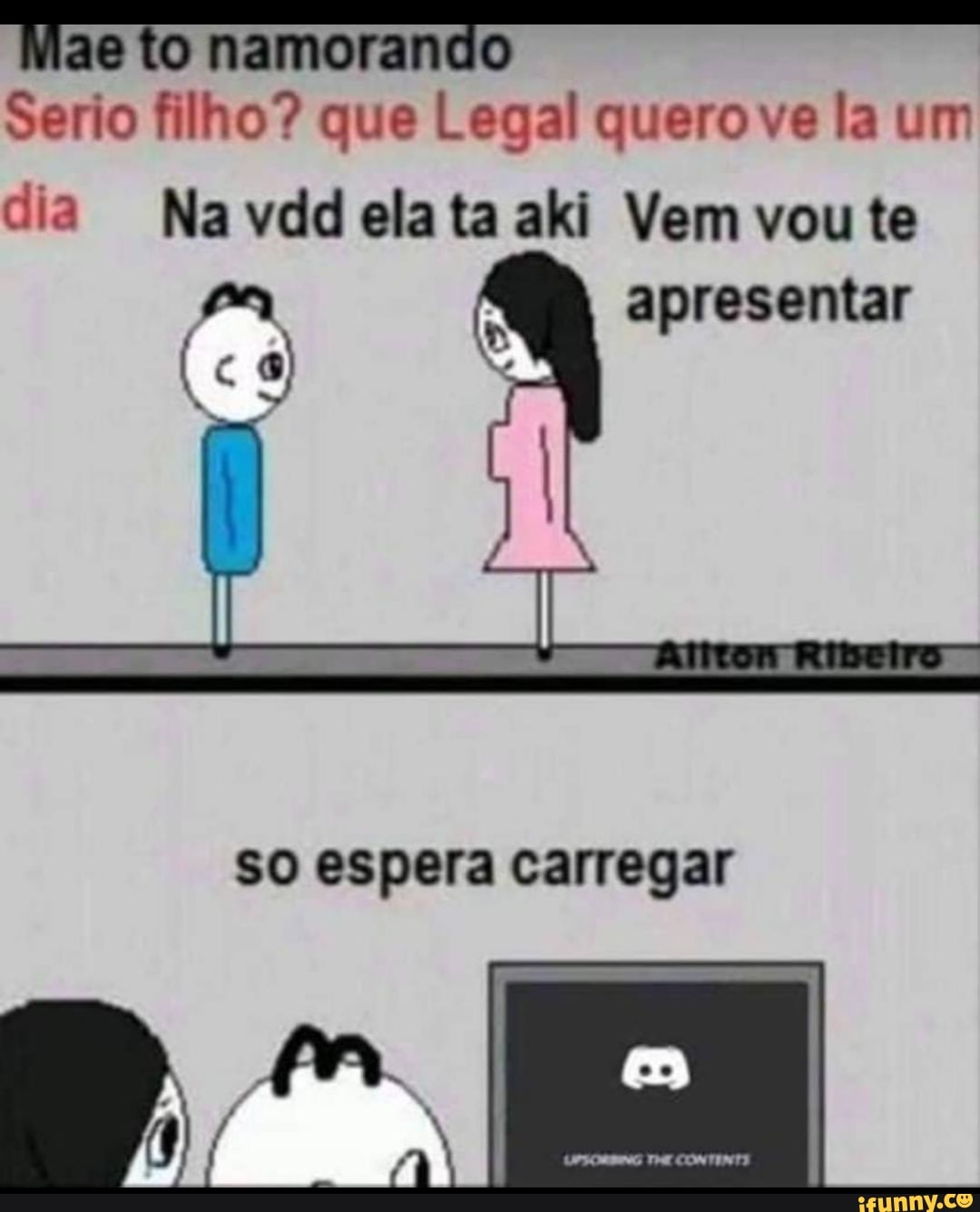 Mae to namorando
Serio filho? que Legal quero ve la um
dia Na ela aki Vem vou te apresentar
so espera carregar