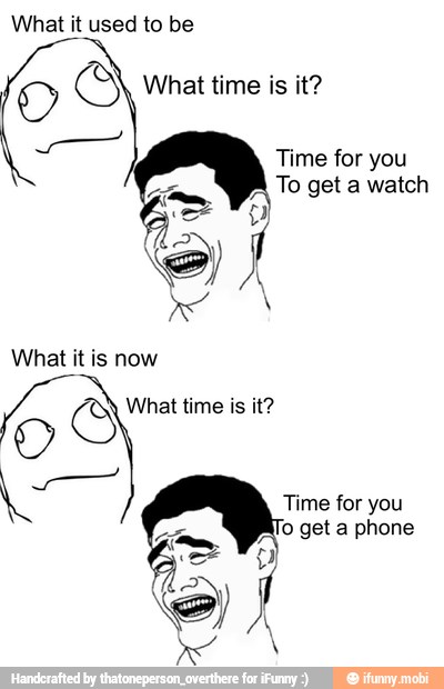 What it used to be
oS What time is it?
Time for you
i To get a watch
Time for you
fo get a phone