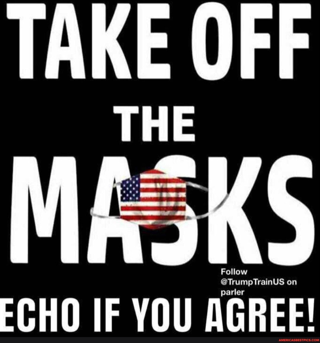 TAKE OFF
THE
MAsKS
ECHO IF YOU AGREE!