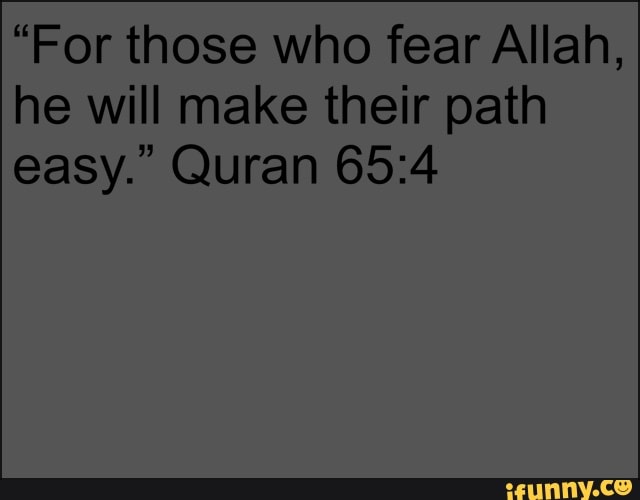 "For those who fear Allah,
he will make their path
easy." Quran 65:4