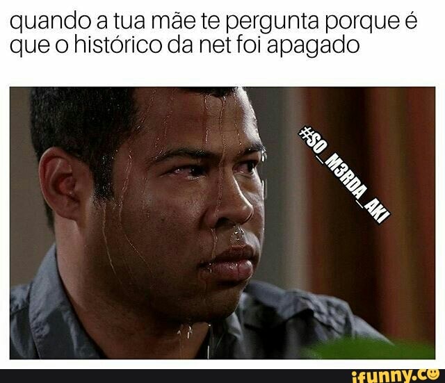 quando a tua mãe te pergunta porque é
que
o histórico da net foi apagado