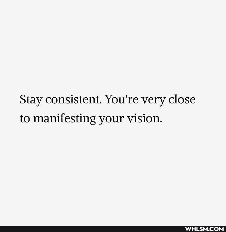 Stay consistent. You're very close to manifesting your vision.