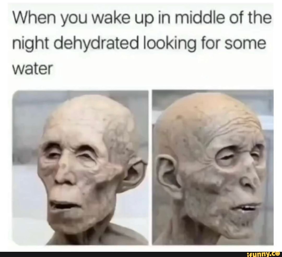 When you wake in middle of night looking for some water - iFunny Brazil