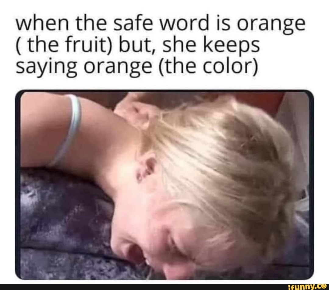 when the safe word is orange
( the fruit) but, she keeps saying orange (the color)