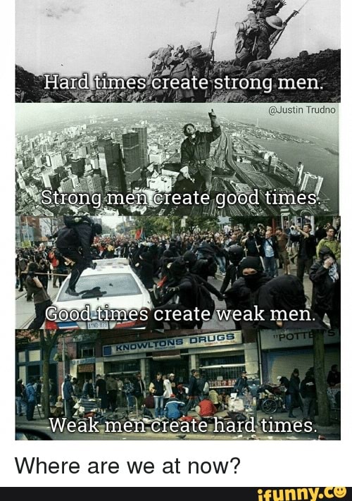 Hard times create strong men mes create weak men Weak men create hard ...