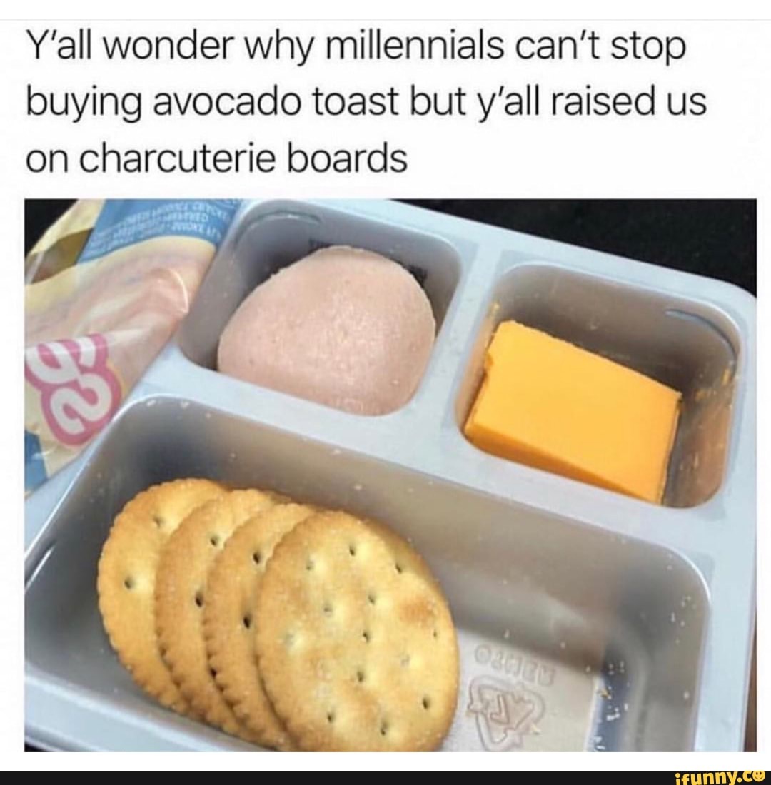 Y All Wonder Why Millennials Can T Stop Buying Avocado Toast But Y All Raised Us On Charcuterie Boards Ifunny