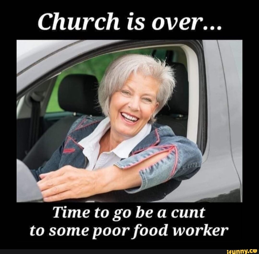 Church is over... Time to go bea cunt to some poor food worker - iFunny :)