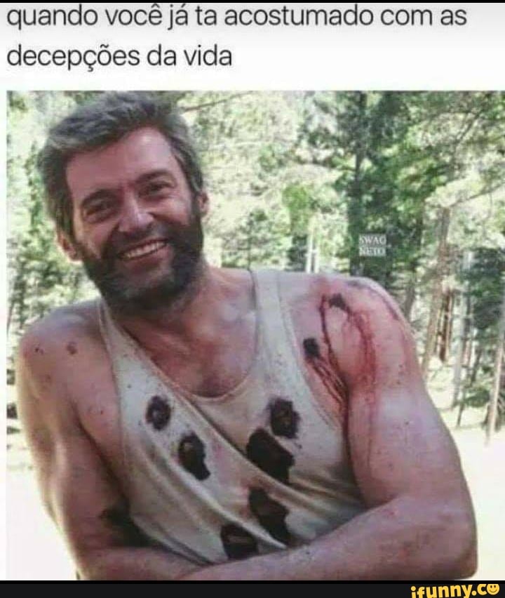 quando você já ta acostumado com as
decepções da vida
