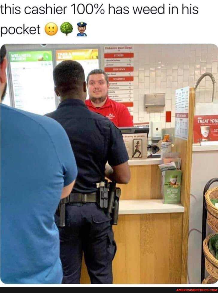 his cashier 100% has weed in his pocket