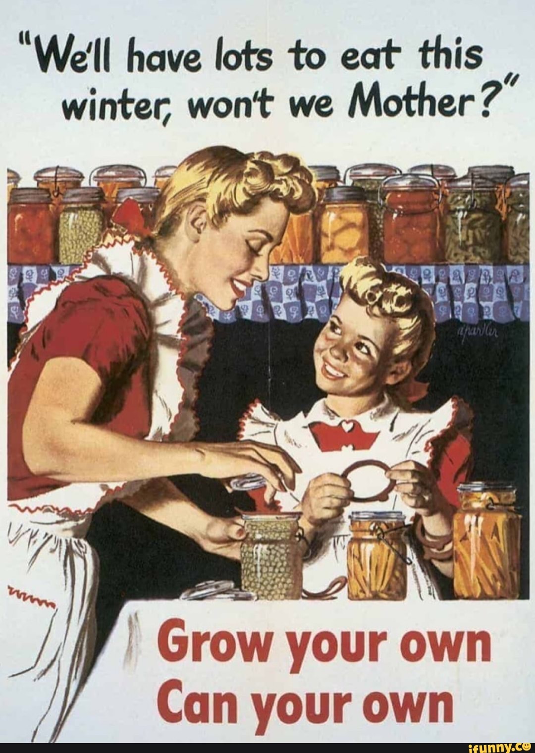 "We'll have lots to eat this
winter, wont we
Mother?"
Grow one
own
Can your own