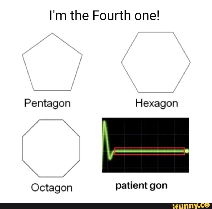 I'm the Fourth one! Pentagon Hexagon Octagon patient gon iFunny