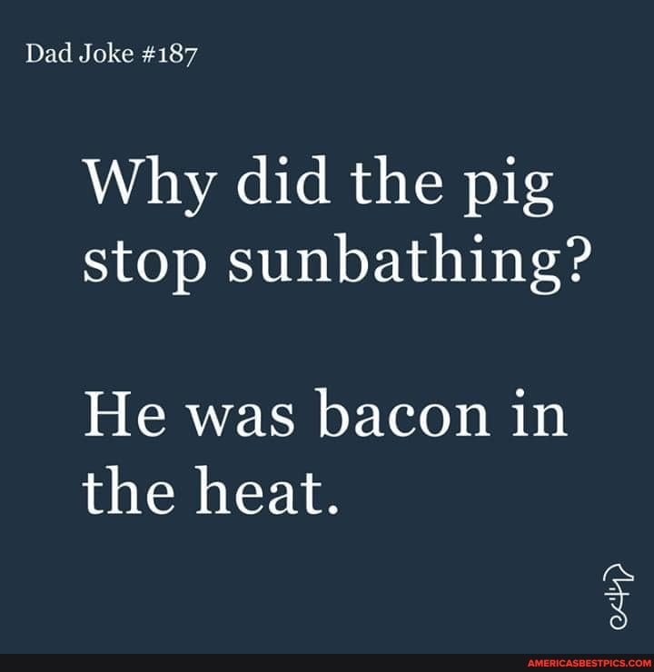 Dad Joke #187 Why did the pig stop sunbathing? He was bacon in the heat ...