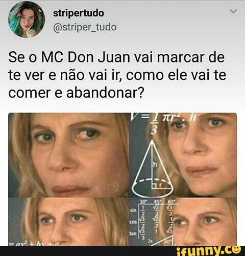 Se o MC Don Juan vai marcar de
te ver e não vai ir, como ele vai te
comer e abandonar?