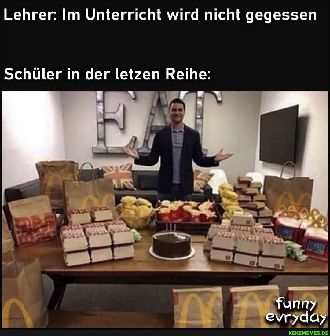 Lehrer: Im Unterricht wird nicht gegessen
Schüler in der letzen Reihe:
funny
