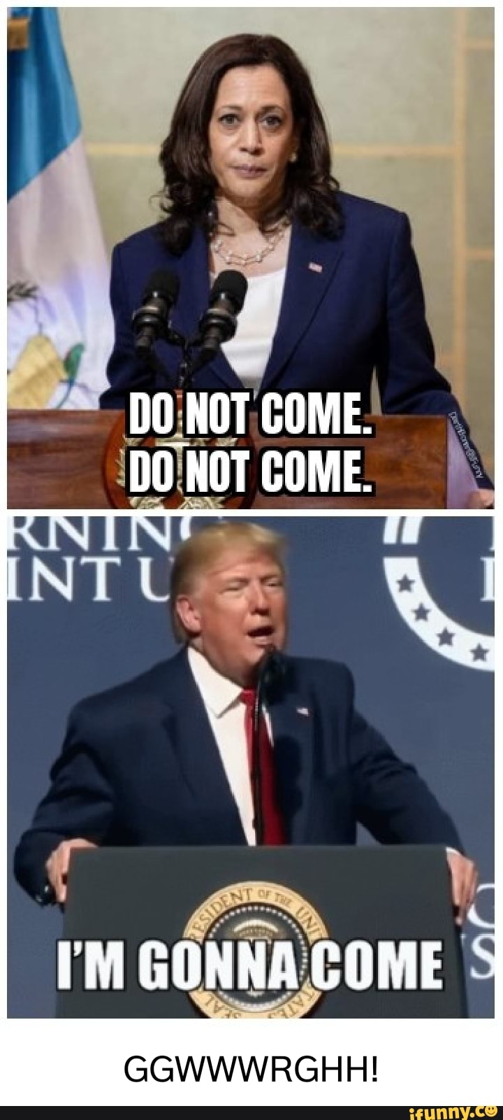 DO NOT COME. DO NOT COME. IM GONNA COME GGWWWRGHH! iFunny