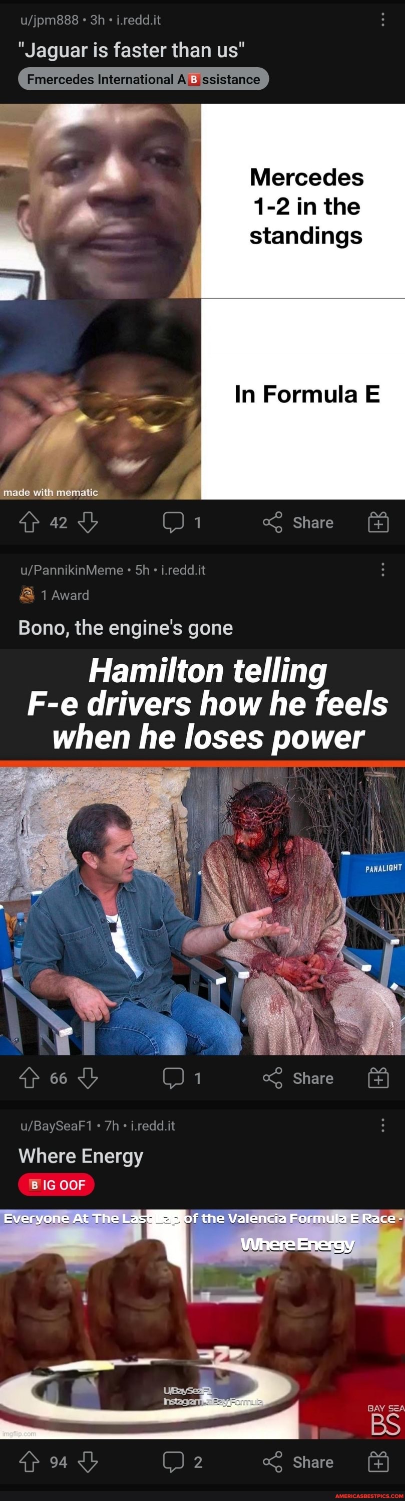 i.redd.it
"Jaguar is faster than us"
Fmereacias Intermational ,ssistance
Mercedes
1-2 in the
standings
Formula
made with mematic
qp 42 Share
Sh i.redd.it
& 1 Award
Bono, the engine's gone
Hamilton telling
F-e drivers how he feels when he loses power
4} 66 Share
i.redd.it
Everyone At The of the Valencia Formula Race
Energy
Where Energy
BIG OOF
BAY SEA BS