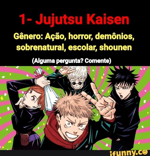 Jujutsu
Gênero: Ação, horror, demônios, sobrenatural, escolar, shounen
(Alguma pergunta? Comente)