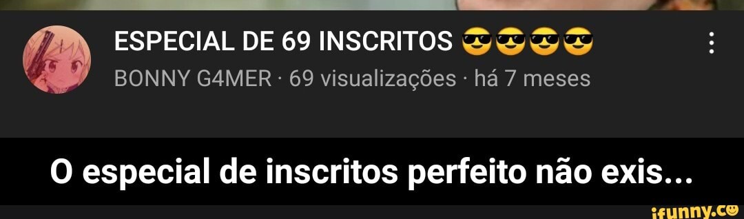 ESPECIAL DE 69 INSCRITOS BONNY G4MER 69 visualizações - há 7 meses
O especial de inscritos perfeito não exis... - O especial de inscritos perfeito não exis...