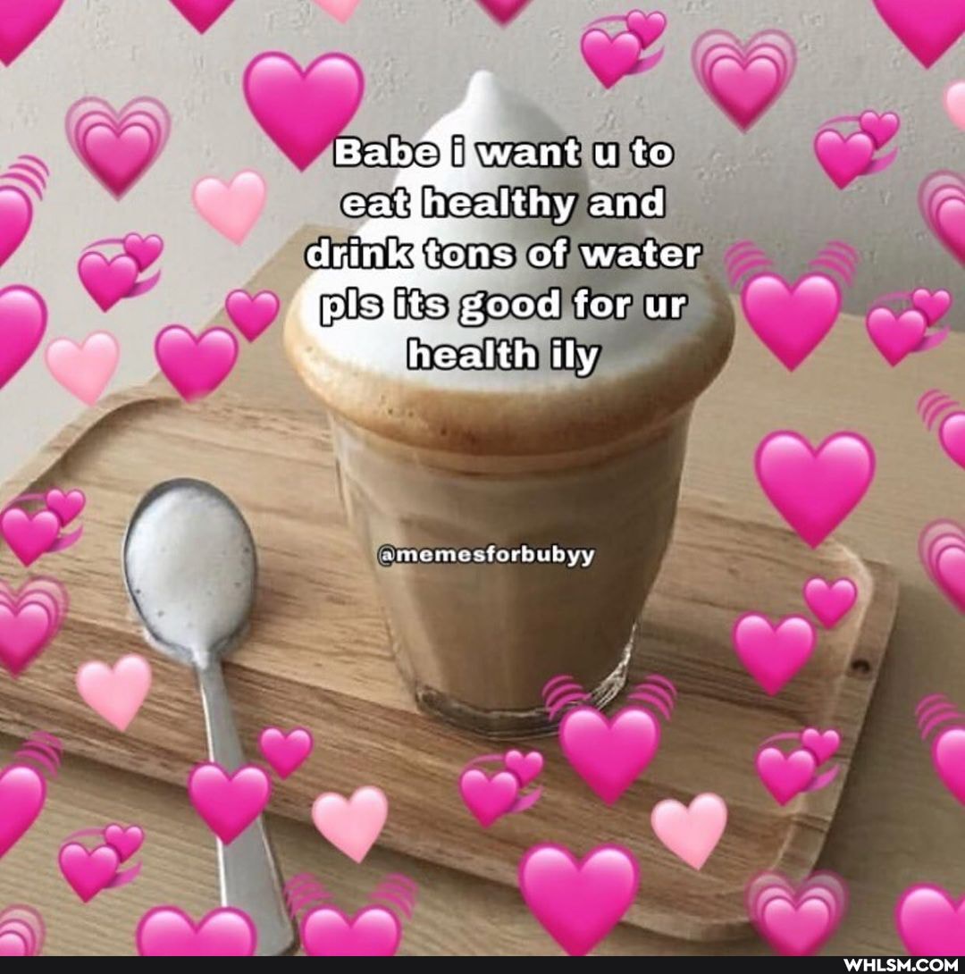 u to and tons of water its good for ur
health ily
amemestorbubyy