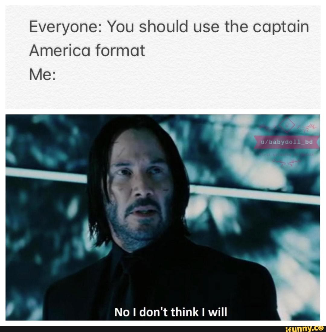 Everyone: You should use the captain America format Me: No I don't ...