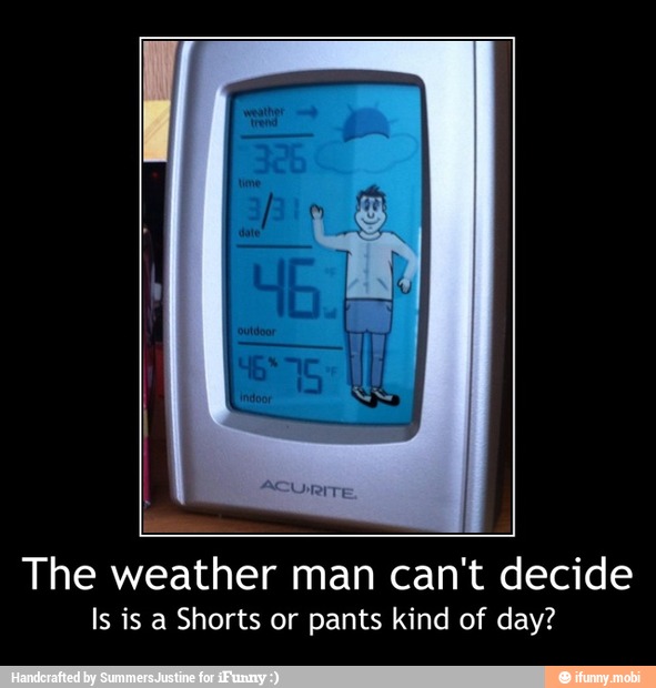 The weather man can't decide
Is is a Shorts or pants kind of day? - The weather man can't decide
Is is a Shorts or pants kind of day?