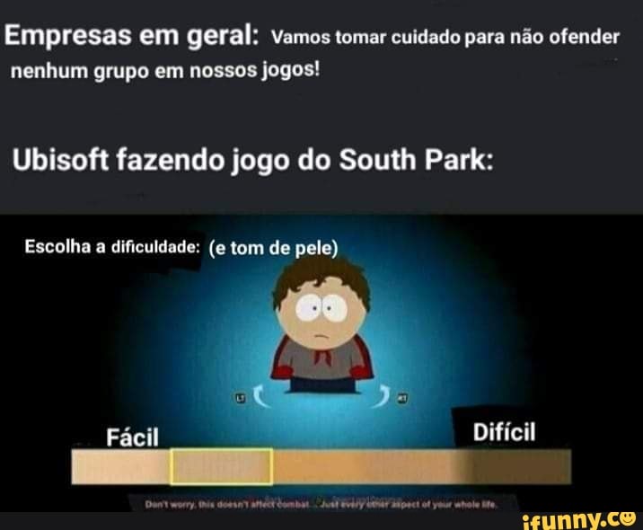 Empresas em geral: Vamos tomar cuidado para não ofender nenhum grupo em nossos jogos!
Ubisoft fazendo jogo do South Park:
Escolha a dificuldade: (e tom de pele)
Difícil