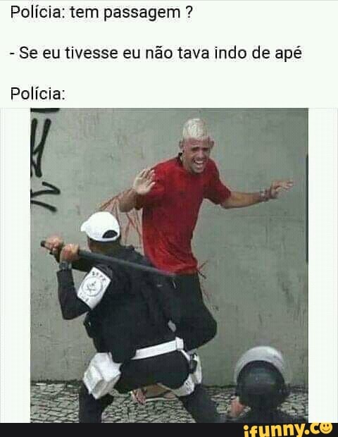 Polícia: tem passagem ?
- Se eu tivesse eu não tava indo de apé
Polícia: