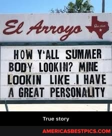 HOW Y*ALL SUMMER BODY LOOKIN? MINE
LOOKIN LIKE I HAVE A GREAT PERSONALITY
True story - True story