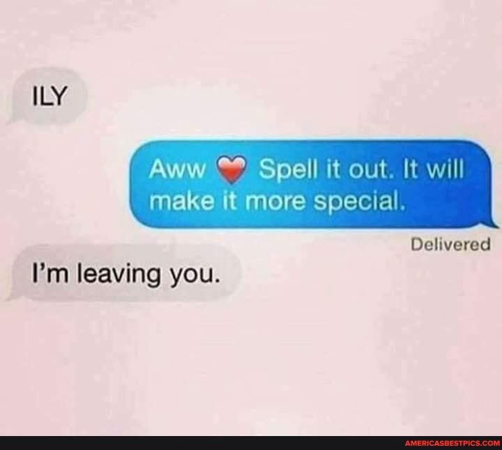 Aww Spell it out. It will
ILY
make it more special.
Delivered
I'm leaving you.