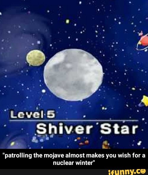 "Level:
Shiver' Star.
"patrolling the mojave almost makes you wish for a nuclear winter" - "patrolling the mojave almost makes you wish for a nuclear winter"
