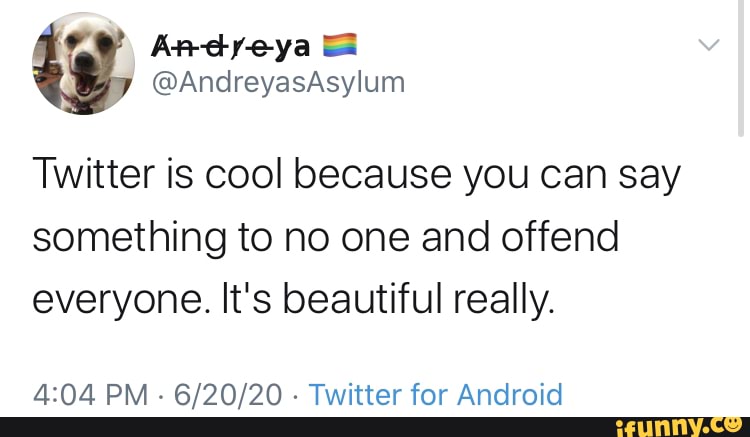 Twitter is cool because you can say something to no one and offend everyone. It's beautiful really.
A*NA DAA. RIDNIDN Tyasittar far AnaArnnin
