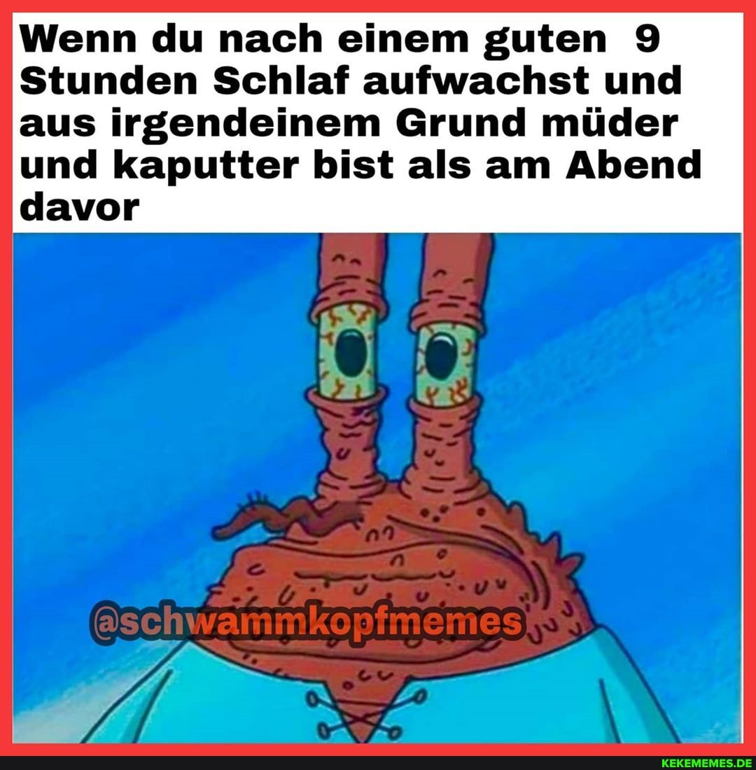 Wenn du nach einem guten 9
Stunden Schlaf aufwachst und aus irgendeinem Grund müder und kaputter bist als am Abend davor