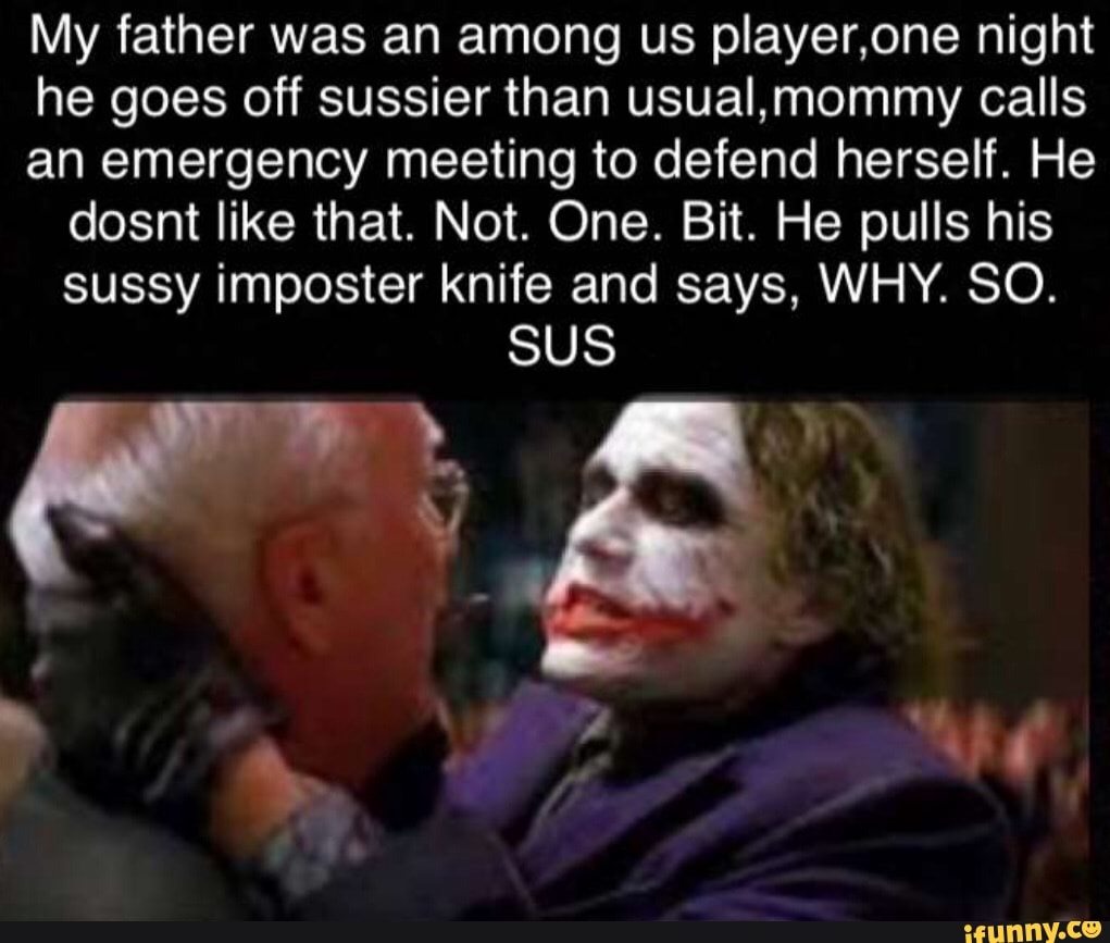 My father was an among us player,one night he goes off sussier than usual,  mommy
