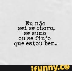 Eu não
sei se choro,
se sumo
ou se
finjo
que estou bem.