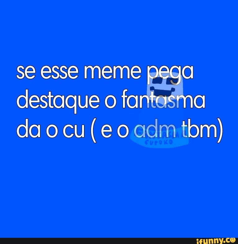 se esse meme pega destaque o fa da o cu (e o adm om)