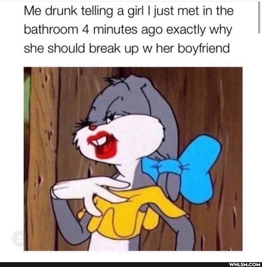 Me drunk telling a girl I just met in the bathroom 4 minutes ago exactly why she should break up w her boyfriend