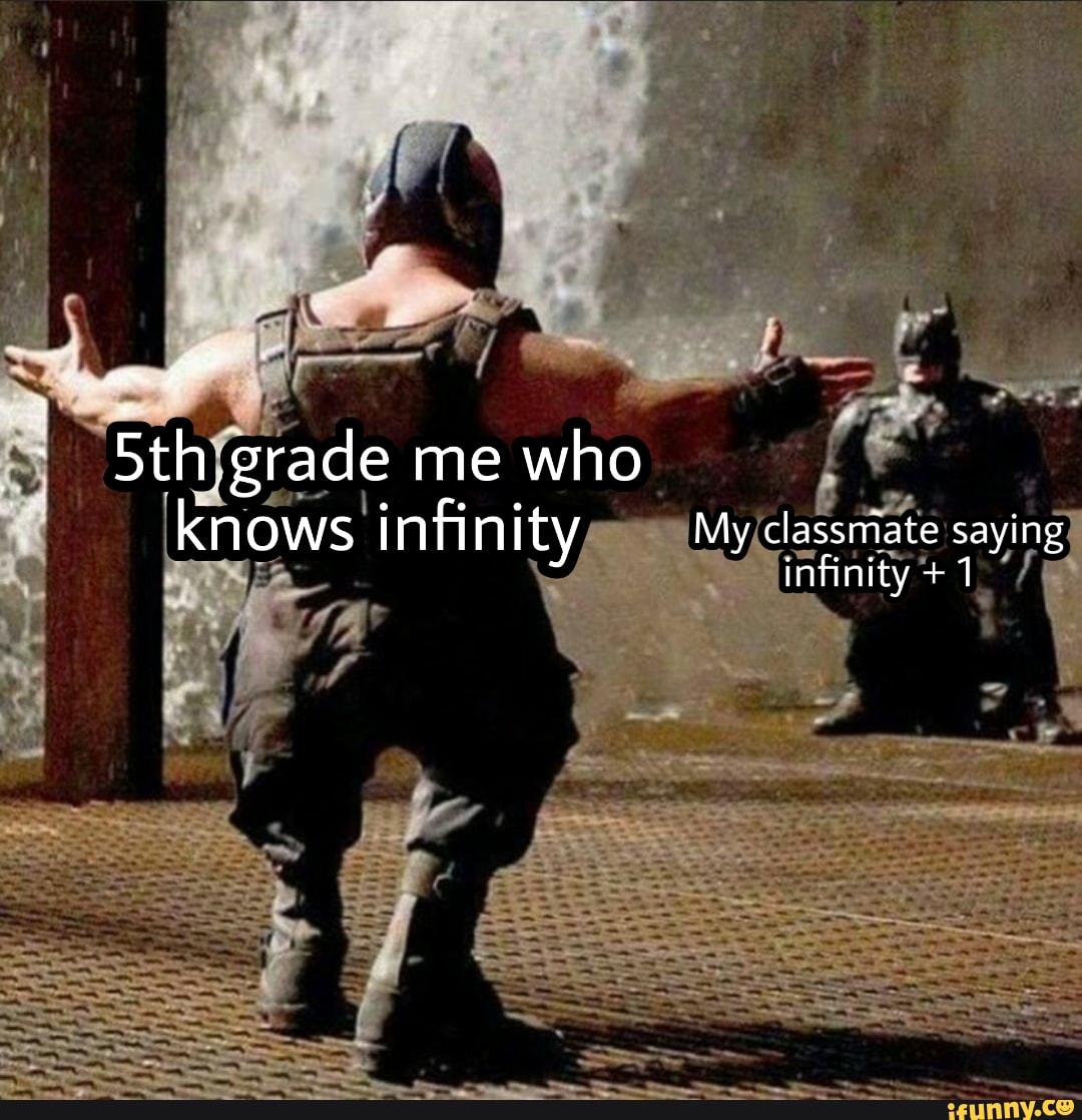 er
grade me who
knows infinity My classmate saying infinity +