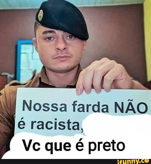 de
I Nossa farda NÃO é racista,
Vc que é preto