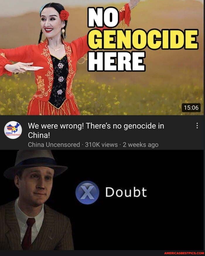 HERE
We were wrong! [he e's no genocide in
China!
China Uncensored - 310K views - 2 weeks ago
Doubt