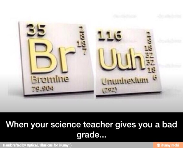 When your science teacher gives you a bad - When your science teacher gives you a bad grade...