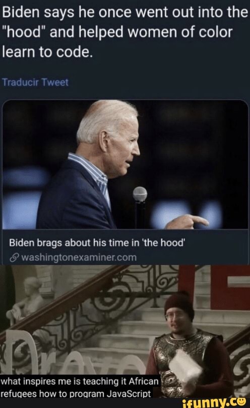Biden says he once went out into the
"hood" and helped women of color
learn to code.
Biden brags about his time in 'the hood' EEC nie com
Y
what inspires me is teaching it African I x
refuaees howto proaram JavaScript "WN