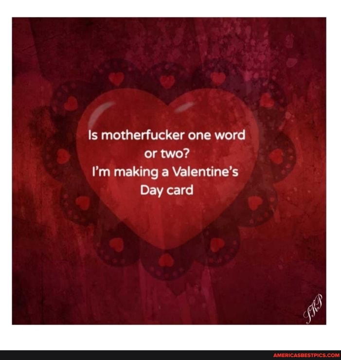 Is motherfucker one word or two?
I'm making a Valentine's
Day card