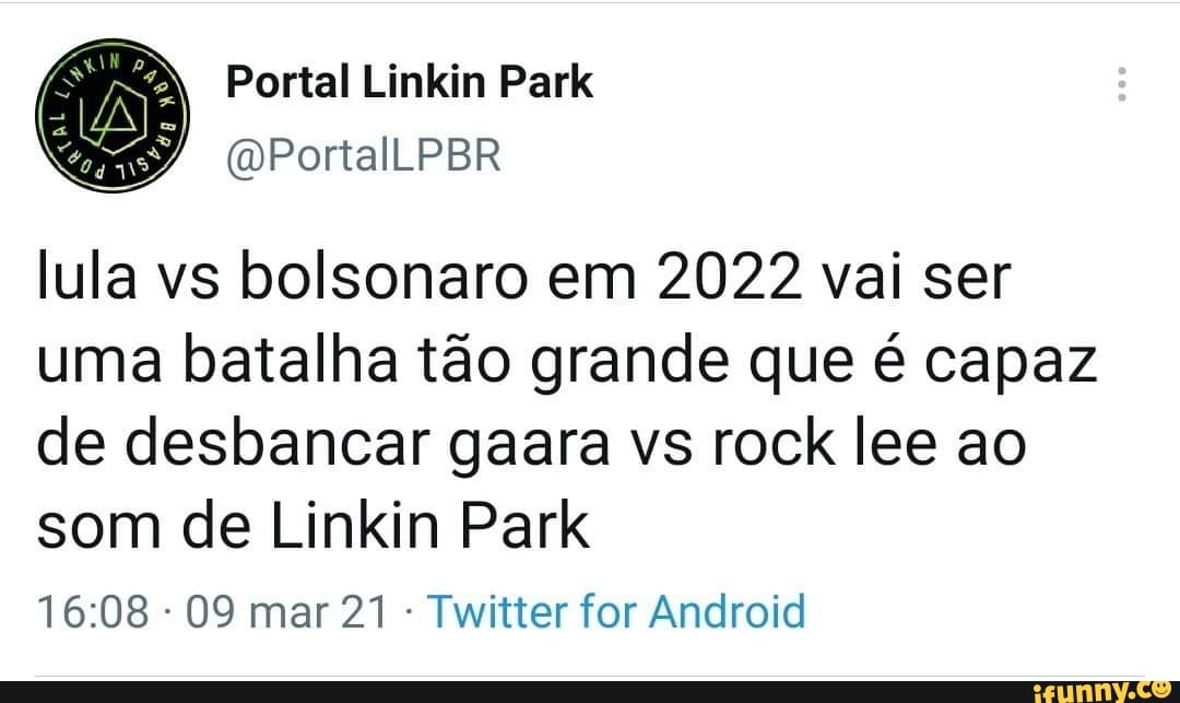 lula vs bolsonaro em 2022 vai ser uma batalha tão grande que é capaz de desbancar gaara vs rock lee ao som de Linkin Park
09 mar 21 Twitter for Android