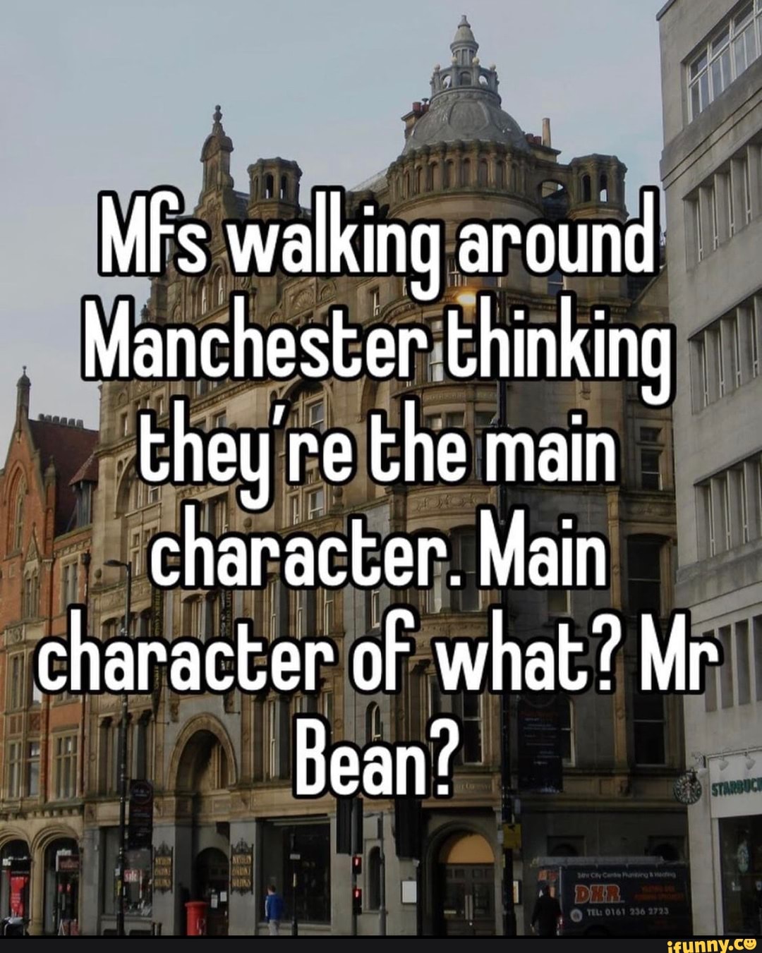 MFs walking around Manchester thinking they re the main character. Main character of what? Mr