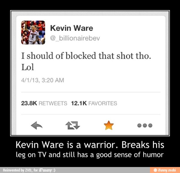 I should of blocked that shot tho.
Lol
Kevin Ware is a warrior. Breaks his
leg on TV and still has a good sense of humor